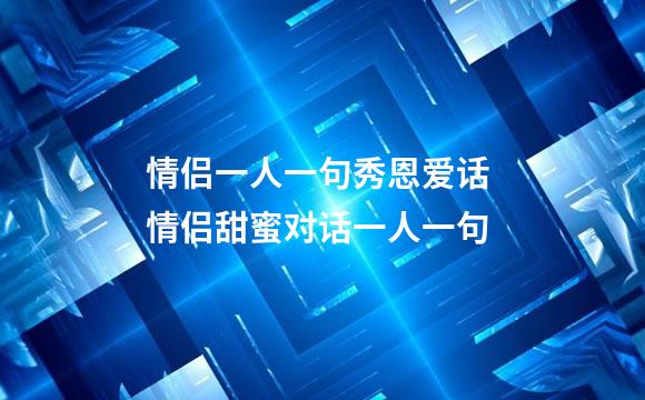 情侣一人一句秀恩爱话 情侣甜蜜对话一人一句